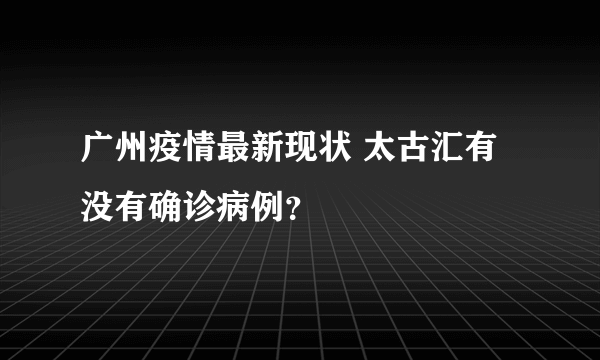 广州疫情最新现状 太古汇有没有确诊病例？