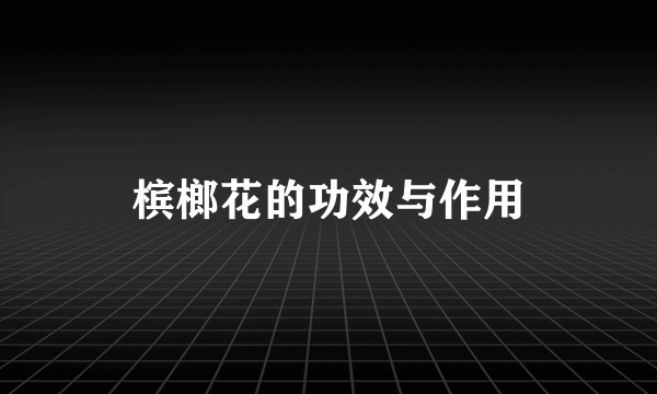 槟榔花的功效与作用