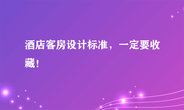 酒店客房设计标准，一定要收藏！