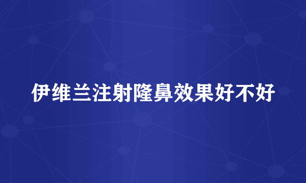 伊维兰注射隆鼻效果好不好