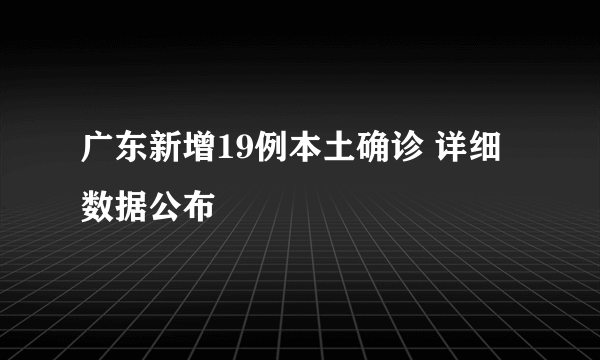 广东新增19例本土确诊 详细数据公布