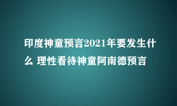 印度神童预言2021年要发生什么 理性看待神童阿南德预言