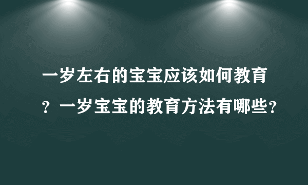 一岁左右的宝宝应该如何教育?一岁宝宝的教育方法有哪些?