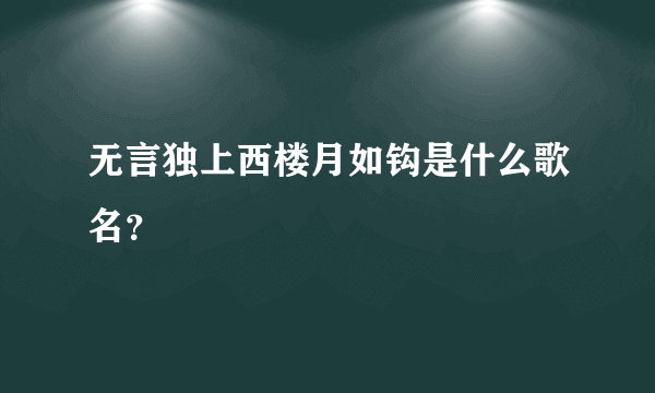 无言独上西楼月如钩是什么歌名？