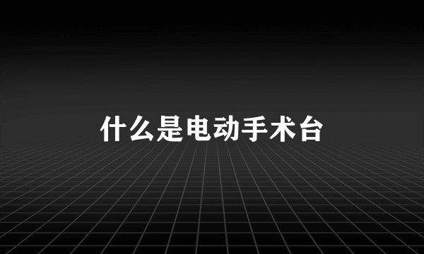 什么是电动手术台