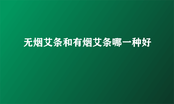 无烟艾条和有烟艾条哪一种好 