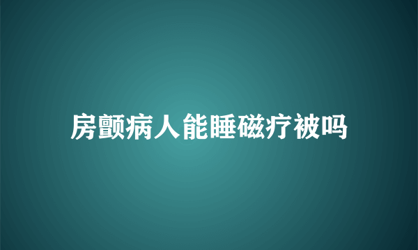 房颤病人能睡磁疗被吗