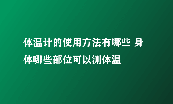 体温计的使用方法有哪些 身体哪些部位可以测体温