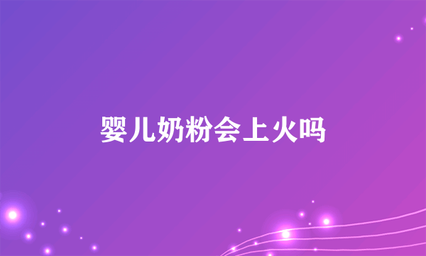 婴儿奶粉会上火吗