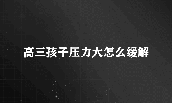 高三孩子压力大怎么缓解