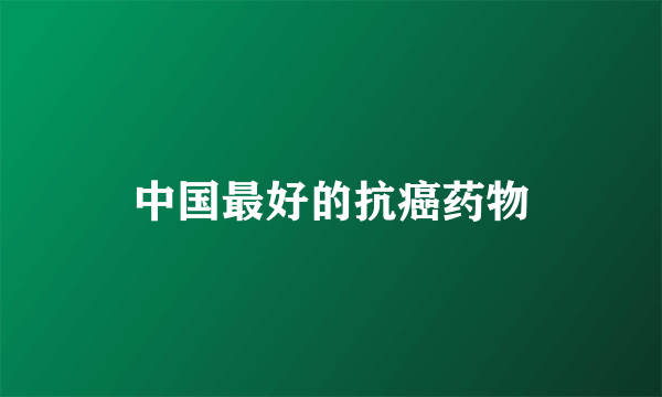 中国最好的抗癌药物