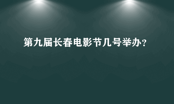 第九届长春电影节几号举办？