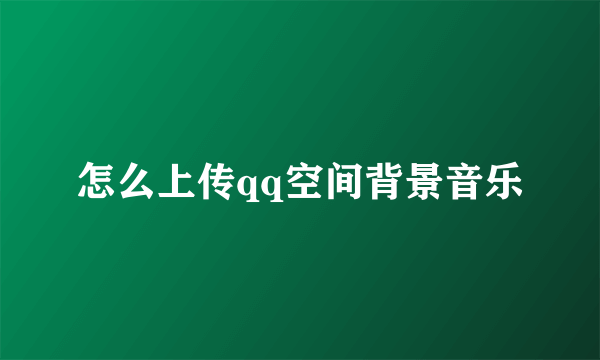 怎么上传qq空间背景音乐