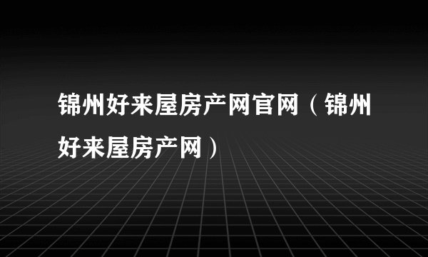 锦州好来屋房产网官网（锦州好来屋房产网）