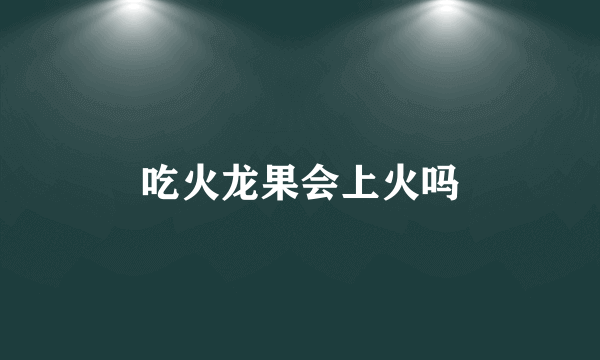 吃火龙果会上火吗