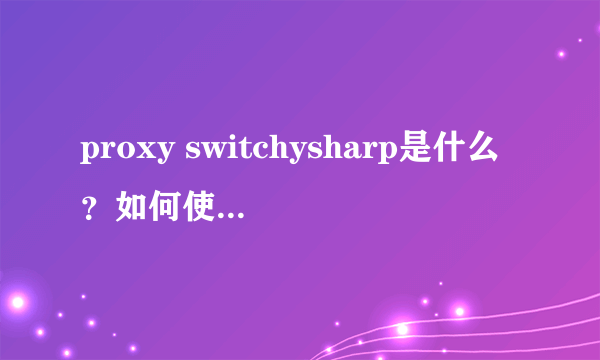 proxy switchysharp是什么？如何使用设置？