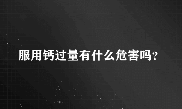 服用钙过量有什么危害吗？