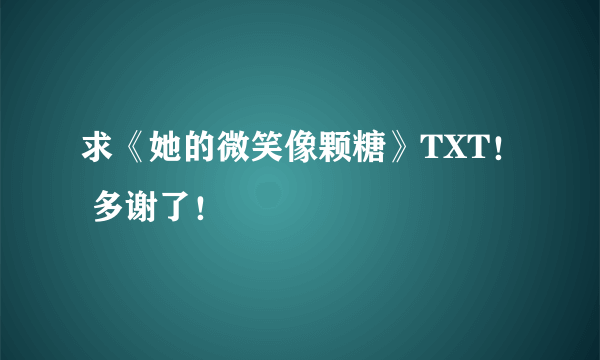 求《她的微笑像颗糖》TXT！ 多谢了！