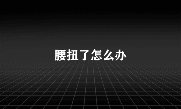 腰扭了怎么办