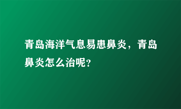 青岛海洋气息易患鼻炎，青岛鼻炎怎么治呢？