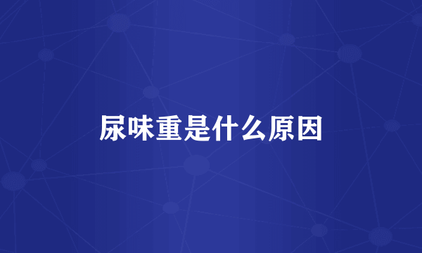 尿味重是什么原因