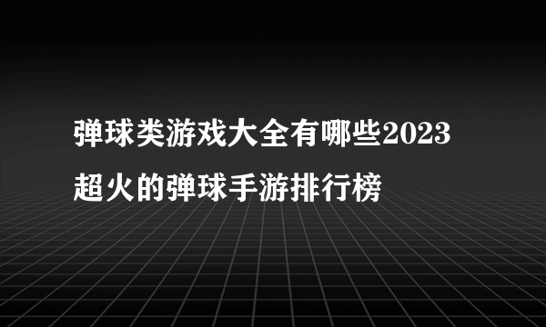 弹球类游戏大全有哪些2023 超火的弹球手游排行榜