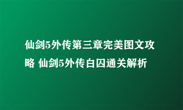 仙剑5外传第三章完美图文攻略 仙剑5外传白囚通关解析