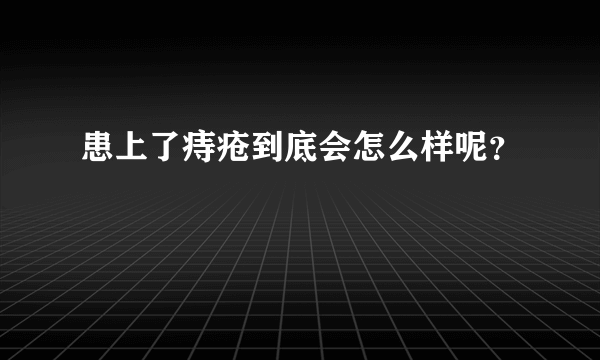 患上了痔疮到底会怎么样呢？