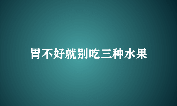 胃不好就别吃三种水果