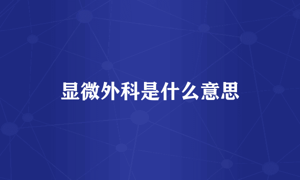 显微外科是什么意思