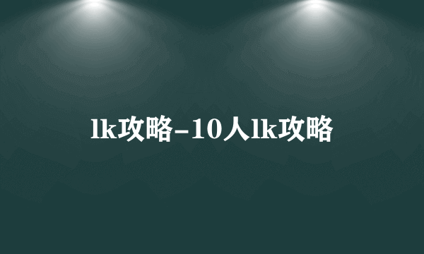 lk攻略-10人lk攻略