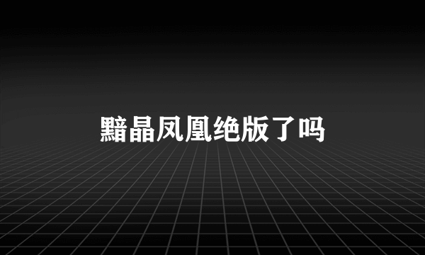 黯晶凤凰绝版了吗