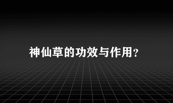 神仙草的功效与作用？