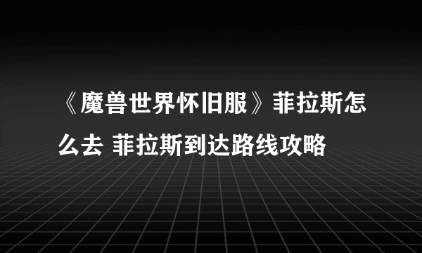 《魔兽世界怀旧服》菲拉斯怎么去 菲拉斯到达路线攻略
