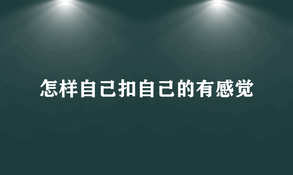 怎样自己扣自己的有感觉
