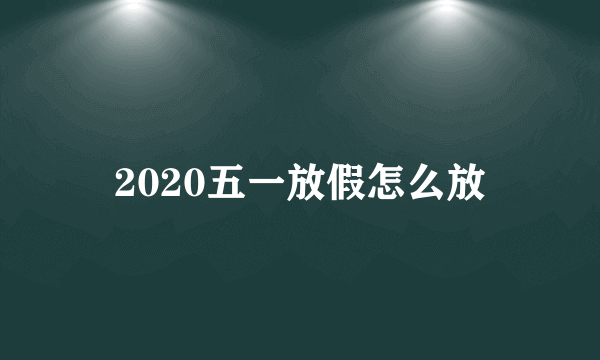 2020五一放假怎么放