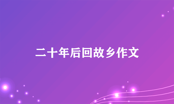 二十年后回故乡作文
