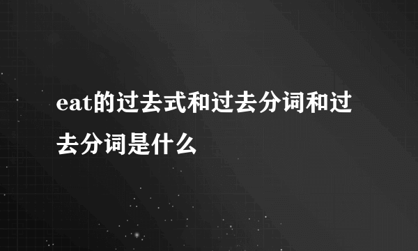 eat的过去式和过去分词和过去分词是什么