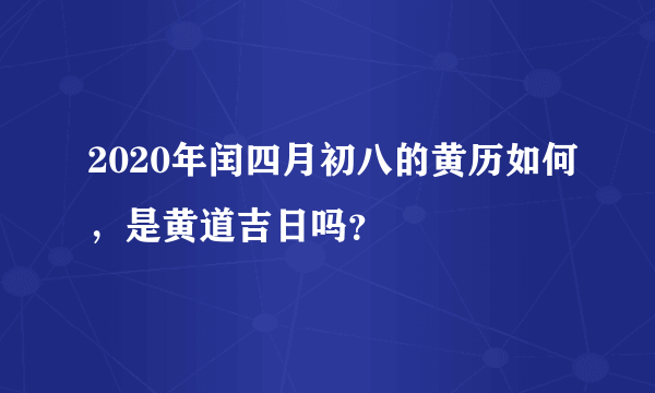 2020年闰四月初八的黄历如何，是黄道吉日吗？