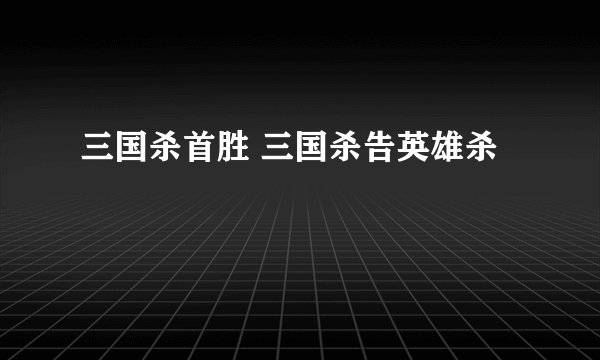 三国杀首胜 三国杀告英雄杀