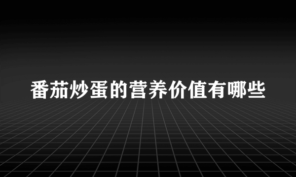 番茄炒蛋的营养价值有哪些
