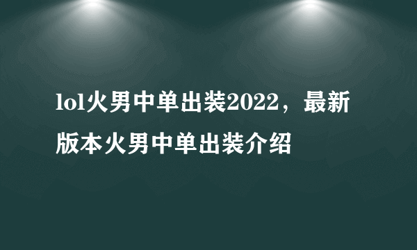 lol火男中单出装2022,最新版本火男中单出装介绍