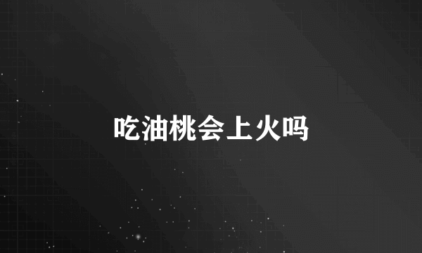 吃油桃会上火吗
