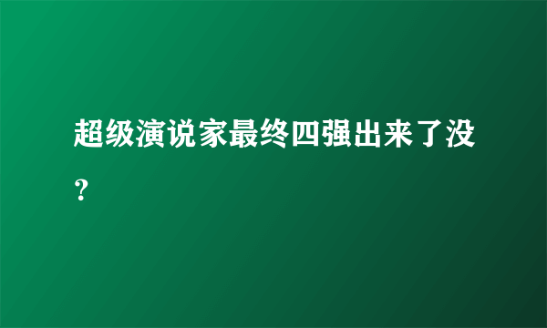超级演说家最终四强出来了没？