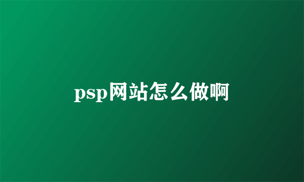 psp网站怎么做啊