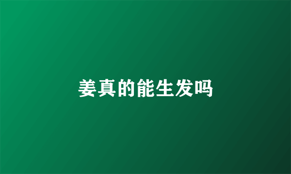 姜真的能生发吗