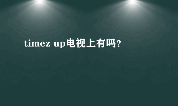 timez up电视上有吗？