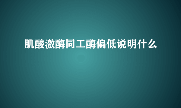 肌酸激酶同工酶偏低说明什么