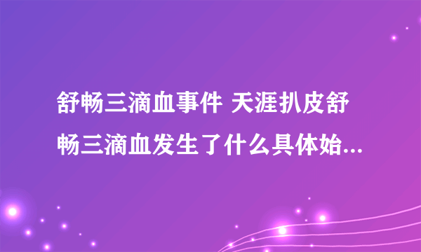 舒畅三滴血事件 天涯扒皮舒畅三滴血发生了什么具体始末-飞外