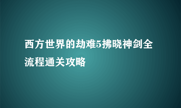 西方世界的劫难5拂晓神剑全流程通关攻略